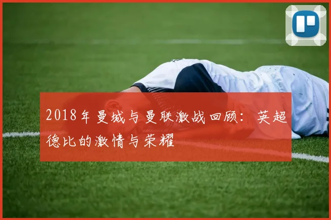 2018年曼城与曼联激战回顾：英超德比的激情与荣耀