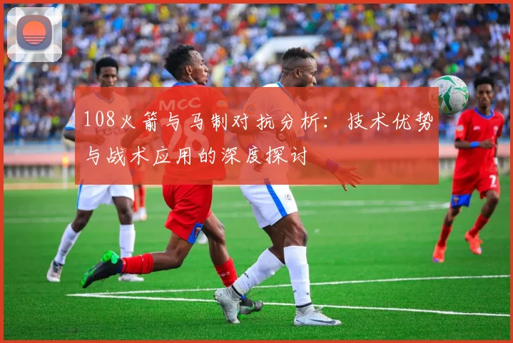 108火箭与马制对抗分析：技术优势与战术应用的深度探讨
