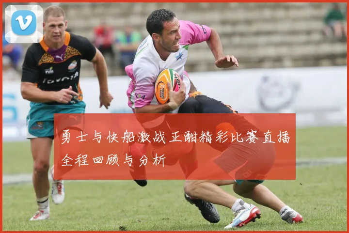 勇士与快船激战正酣精彩比赛直播全程回顾与分析