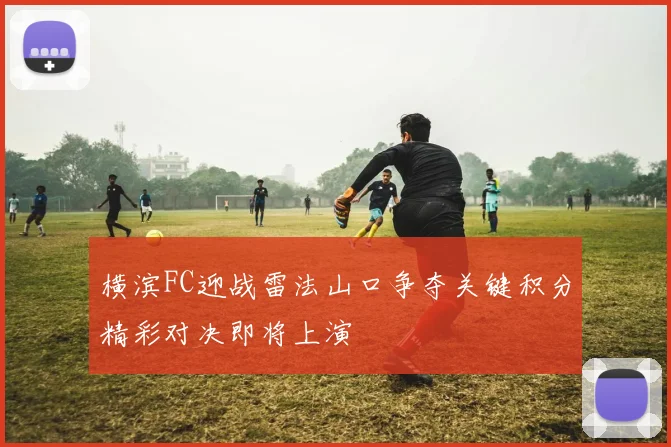 横滨FC迎战雷法山口争夺关键积分精彩对决即将上演