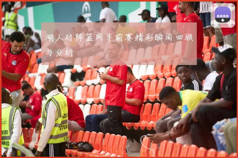 湖人对阵篮网季前赛精彩瞬间回顾与分析