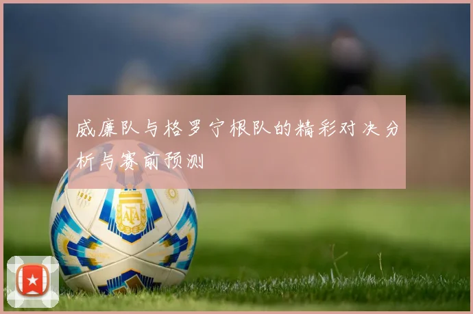 威廉队与格罗宁根队的精彩对决分析与赛前预测